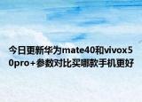 今日更新华为mate40和vivox50pro+参数对比买哪款手机更好