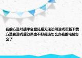 我的方浩对战平台登陆后无法访问游戏重新下载方浩和游戏后效果也不好我该怎么办我的电脑怎么了