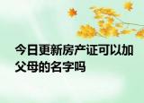 今日更新房产证可以加父母的名字吗