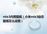 mix3内置壁纸（小米mix3动态壁纸怎么设置）