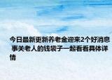 今日最新更新养老金迎来2个好消息 事关老人的钱袋子一起看看具体详情