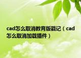 cad怎么取消教育版戳记（cad怎么取消加载插件）