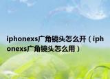 iphonexs广角镜头怎么开（iphonexs广角镜头怎么用）