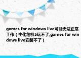 games for windows live可能无法正常工作（生化危机5玩不了,games for windows live安装不了）