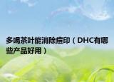 多喝茶叶能消除痘印（DHC有哪些产品好用）