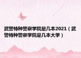 武警特种警察学院是几本2021（武警特种警察学院是几本大学）