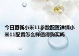 今日更新小米11参数配置详情小米11配置怎么样值得购买吗