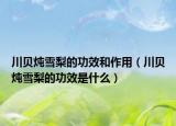 川贝炖雪梨的功效和作用（川贝炖雪梨的功效是什么）