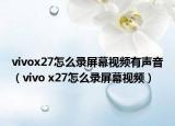 vivox27怎么录屏幕视频有声音（vivo x27怎么录屏幕视频）