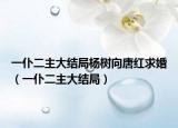 一仆二主大结局杨树向唐红求婚（一仆二主大结局）