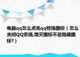 电脑qq怎么点亮qq牧场图标（怎么关闭QQ农场,熄灭图标不是隐藏图标?）