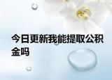 今日更新我能提取公积金吗