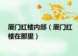 厦门红楼内部（厦门红楼在那里）
