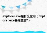 explorer.exe是什么应用（Explorer.exe是啥意思?）