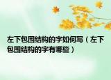 左下包围结构的字如何写（左下包围结构的字有哪些）