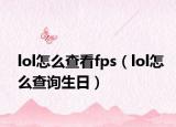 lol怎么查看fps（lol怎么查询生日）