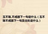 玉不琢,不成器下一句是什么（玉不琢不成器下一句及出处是什么）