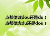 点都德读dou还是du（点都德念du还是dou）