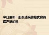 今日更新一般买法院的拍卖房有房产证的吗