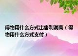 得物用什么方式出售利润高（得物用什么方式支付）