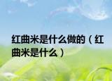 红曲米是什么做的（红曲米是什么）