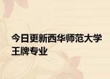今日更新西华师范大学王牌专业