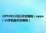 OPPOR15可以开空调吗（oppor 15手机能开空调吗）