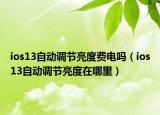 ios13自动调节亮度费电吗（ios13自动调节亮度在哪里）