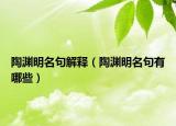 陶渊明名句解释（陶渊明名句有哪些）