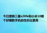 今日更新三星s20fe和小米10哪个好哪款手机的性价比更高