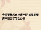 今日更新怎么补房产证 如果家里房产证丢了怎么办啊