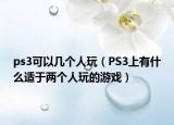 ps3可以几个人玩（PS3上有什么适于两个人玩的游戏）