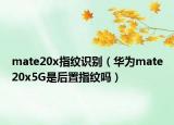 mate20x指纹识别（华为mate20x5G是后置指纹吗）