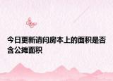 今日更新请问房本上的面积是否含公摊面积