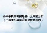 小米手机屏幕闪烁是什么原因分析（小米手机屏幕闪烁是什么原因）
