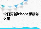 今日更新iPhone手机怎么用