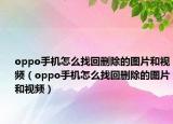 oppo手机怎么找回删除的图片和视频（oppo手机怎么找回删除的图片和视频）