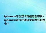 iphonexr怎么双卡短信怎么切换（iphonexr双卡在通讯录里怎么切换卡）