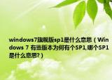 windows7旗舰版sp1是什么意思（Windows 7 有些版本为何有个SP1,哪个SP1是什么意思?）