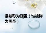 谁被称为画圣（谁被称为画圣）