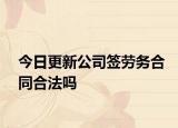 今日更新公司签劳务合同合法吗