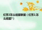 红警2怎么结盟联盟（红警2,怎么结盟?）