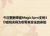 今日更新荣耀Magic3pro支持3D结构光吗为你带来安全的体验