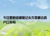 今日更新结婚登记女方需要出具户口本吗