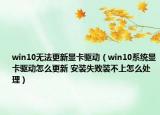 win10无法更新显卡驱动（win10系统显卡驱动怎么更新 安装失败装不上怎么处理）