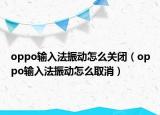 oppo输入法振动怎么关闭（oppo输入法振动怎么取消）