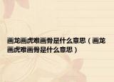 画龙画虎难画骨是什么意思（画龙画虎难画骨是什么意思）