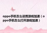 oppo手机怎么设置游戏加速（oppo手机怎么打开游戏加速）