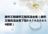 康熙王朝康熙王朝高清全集（康熙王朝高清全集下载9.9.7.6.0.0.6.5.6谢谢）