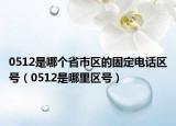 0512是哪个省市区的固定电话区号（0512是哪里区号）